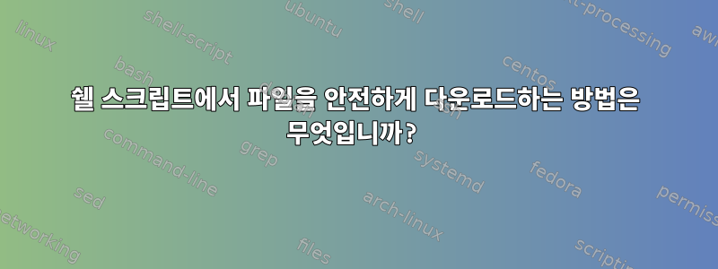 쉘 스크립트에서 파일을 안전하게 다운로드하는 방법은 무엇입니까?