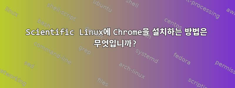 Scientific Linux에 Chrome을 설치하는 방법은 무엇입니까?