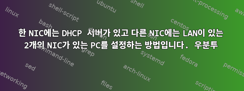 한 NIC에는 DHCP 서버가 있고 다른 NIC에는 LAN이 있는 2개의 NIC가 있는 PC를 설정하는 방법입니다. 우분투