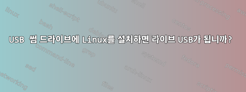 USB 썸 드라이브에 Linux를 설치하면 라이브 USB가 됩니까?