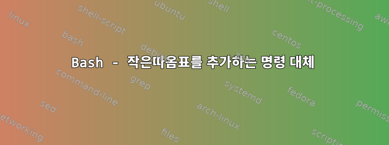 Bash - 작은따옴표를 추가하는 명령 대체