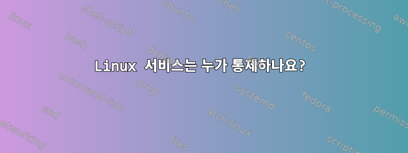 Linux 서비스는 누가 통제하나요?