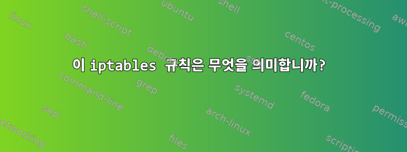 이 iptables 규칙은 무엇을 의미합니까?