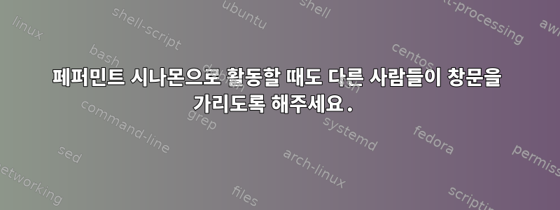 페퍼민트 시나몬으로 활동할 때도 다른 사람들이 창문을 가리도록 해주세요.