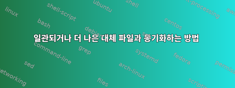 일관되거나 더 나은 대체 파일과 동기화하는 방법