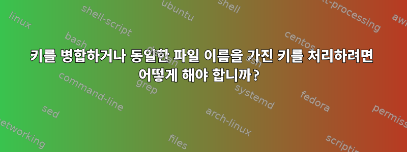 키를 병합하거나 동일한 파일 이름을 가진 키를 처리하려면 어떻게 해야 합니까?