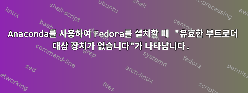 Anaconda를 사용하여 Fedora를 설치할 때 "유효한 부트로더 대상 장치가 없습니다"가 나타납니다.