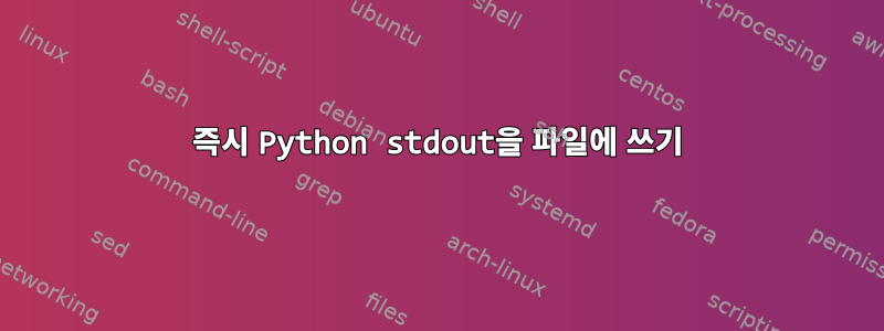 즉시 Python stdout을 파일에 쓰기