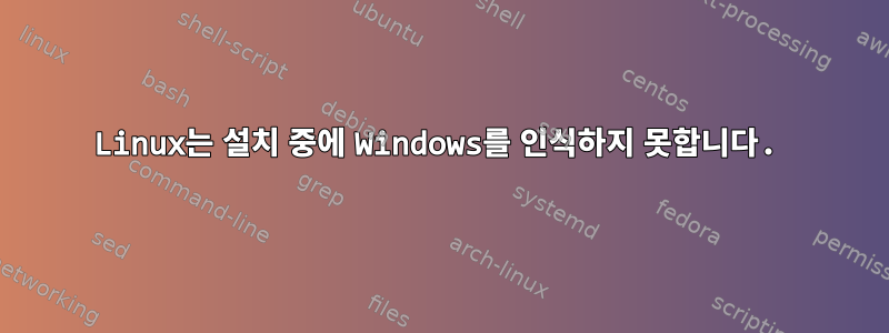 Linux는 설치 중에 Windows를 인식하지 못합니다.