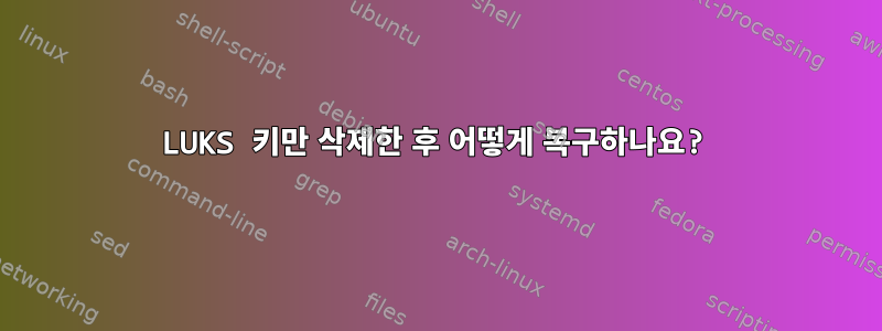 LUKS 키만 삭제한 후 어떻게 복구하나요?