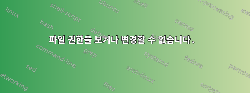 파일 권한을 보거나 변경할 수 없습니다.