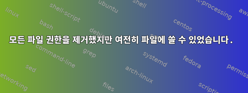 모든 파일 권한을 제거했지만 여전히 파일에 쓸 수 있었습니다.