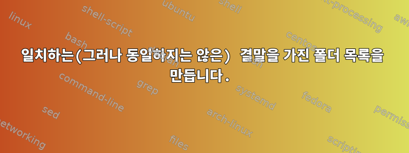 일치하는(그러나 동일하지는 않은) 결말을 가진 폴더 목록을 만듭니다.