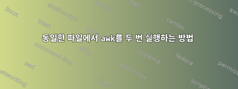 동일한 파일에서 awk를 두 번 실행하는 방법