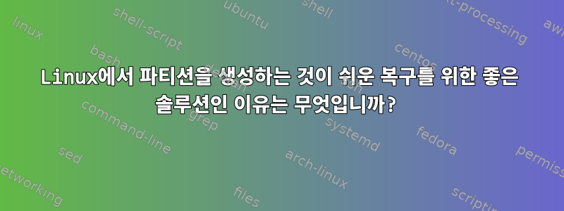 Linux에서 파티션을 생성하는 것이 쉬운 복구를 위한 좋은 솔루션인 이유는 무엇입니까?