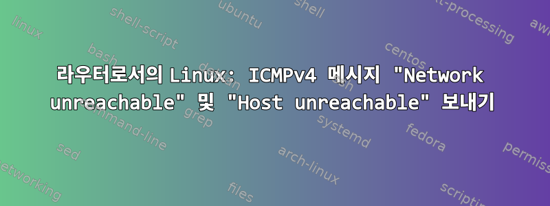 라우터로서의 Linux: ICMPv4 메시지 "Network unreachable" 및 "Host unreachable" 보내기