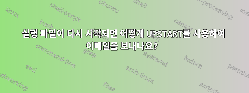 실행 파일이 다시 시작되면 어떻게 UPSTART를 사용하여 이메일을 보내나요?