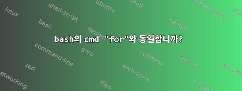 bash의 cmd "for"와 동일합니까?