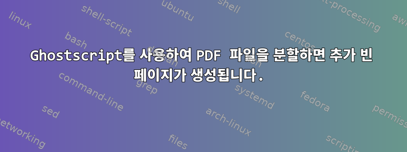 Ghostscript를 사용하여 PDF 파일을 분할하면 추가 빈 페이지가 생성됩니다.