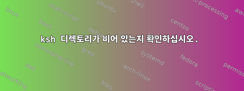 ksh 디렉토리가 비어 있는지 확인하십시오.