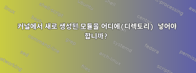 커널에서 새로 생성된 모듈을 어디에(디렉토리) 넣어야 합니까?