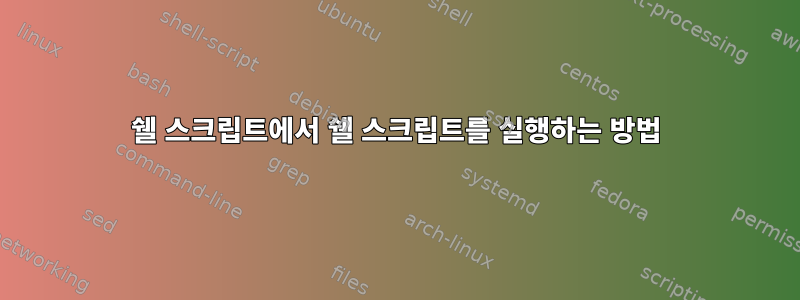 쉘 스크립트에서 쉘 스크립트를 실행하는 방법