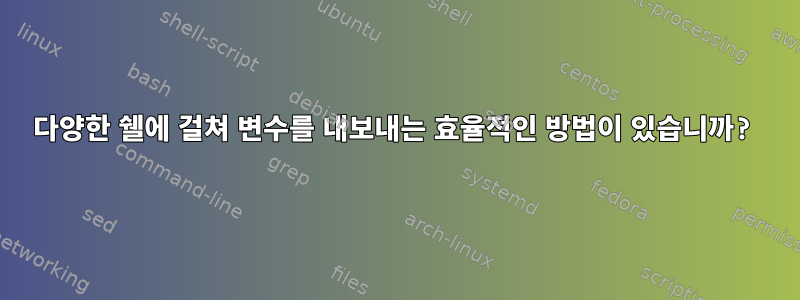 다양한 쉘에 걸쳐 변수를 내보내는 효율적인 방법이 있습니까?