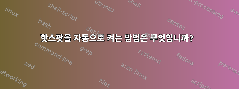 핫스팟을 자동으로 켜는 방법은 무엇입니까?