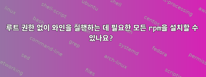 루트 권한 없이 와인을 실행하는 데 필요한 모든 rpm을 설치할 수 있나요?