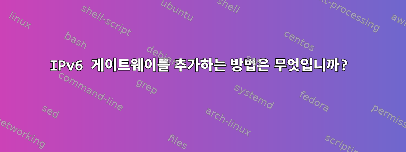 IPv6 게이트웨이를 추가하는 방법은 무엇입니까?