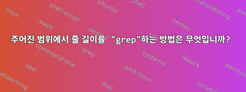 주어진 범위에서 줄 길이를 "grep"하는 방법은 무엇입니까?