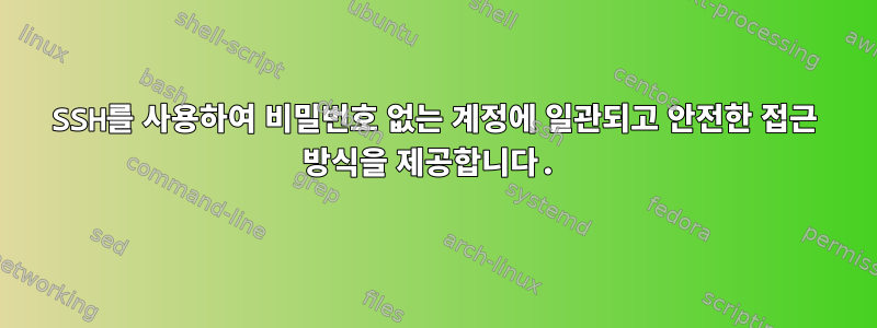 SSH를 사용하여 비밀번호 없는 계정에 일관되고 안전한 접근 방식을 제공합니다.