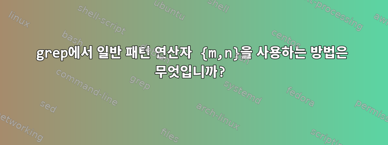 grep에서 일반 패턴 연산자 {m,n}을 사용하는 방법은 무엇입니까?