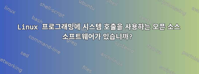 Linux 프로그래밍에 시스템 호출을 사용하는 오픈 소스 소프트웨어가 있습니까?