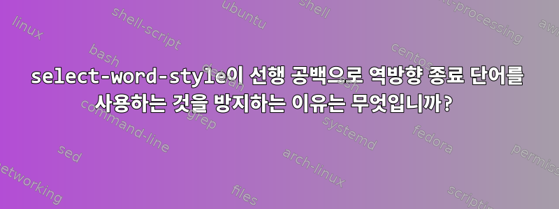 select-word-style이 선행 공백으로 역방향 종료 단어를 사용하는 것을 방지하는 이유는 무엇입니까?