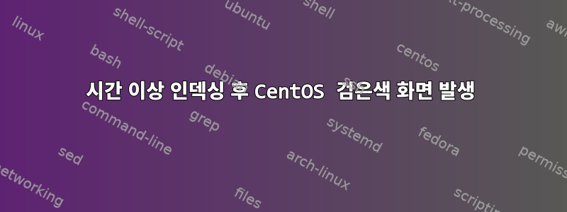 4시간 이상 인덱싱 후 CentOS 검은색 화면 발생