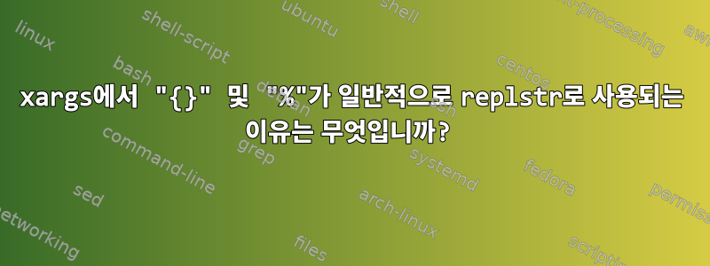 xargs에서 "{}" 및 "%"가 일반적으로 replstr로 사용되는 이유는 무엇입니까?