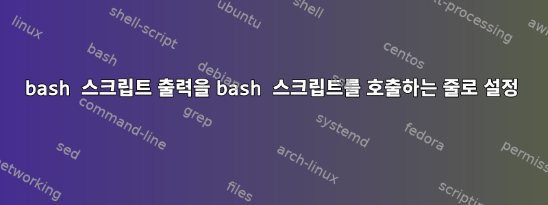 bash 스크립트 출력을 bash 스크립트를 호출하는 줄로 설정