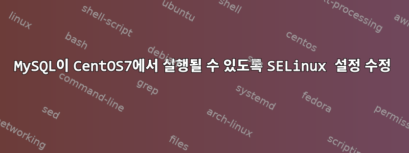 MySQL이 CentOS7에서 실행될 수 있도록 SELinux 설정 수정