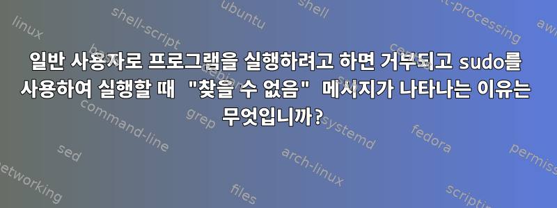 일반 사용자로 프로그램을 실행하려고 하면 거부되고 sudo를 사용하여 실행할 때 "찾을 수 없음" 메시지가 나타나는 이유는 무엇입니까?