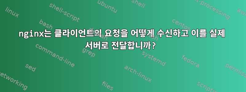 nginx는 클라이언트의 요청을 어떻게 수신하고 이를 실제 서버로 전달합니까?