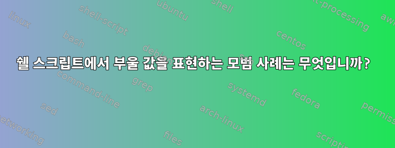 쉘 스크립트에서 부울 값을 표현하는 모범 사례는 무엇입니까?