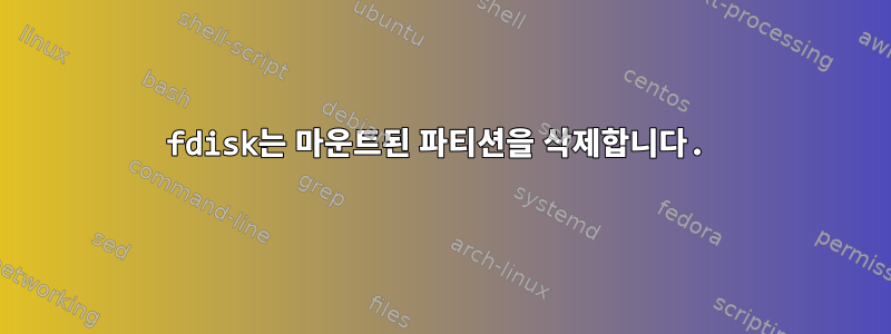 fdisk는 마운트된 파티션을 삭제합니다.