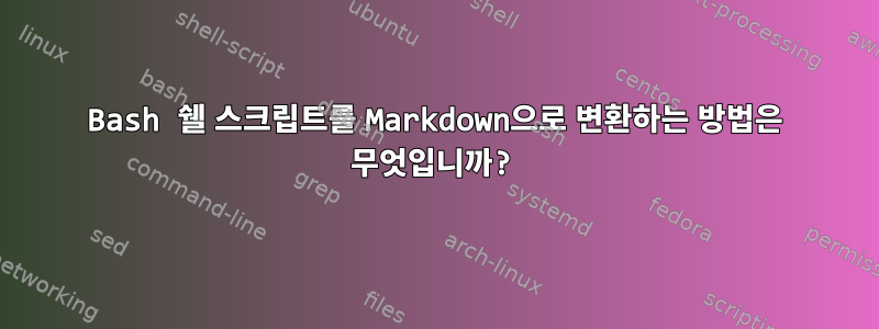 Bash 쉘 스크립트를 Markdown으로 변환하는 방법은 무엇입니까?