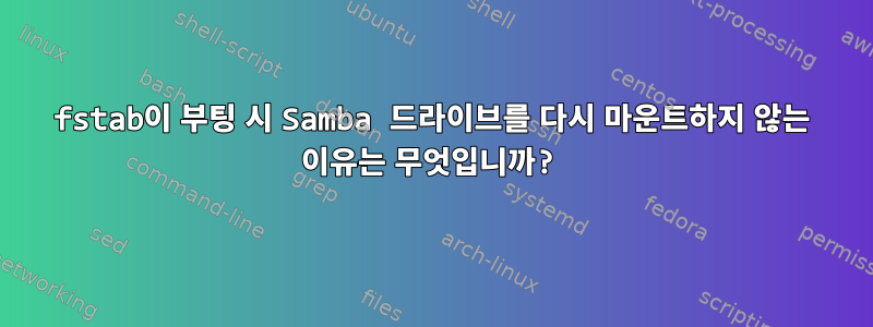 fstab이 부팅 시 Samba 드라이브를 다시 마운트하지 않는 이유는 무엇입니까?