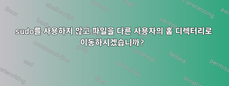 sudo를 사용하지 않고 파일을 다른 사용자의 홈 디렉터리로 이동하시겠습니까?