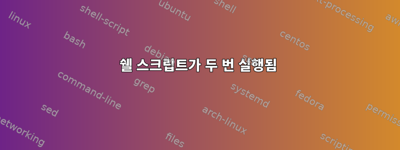 쉘 스크립트가 두 번 실행됨