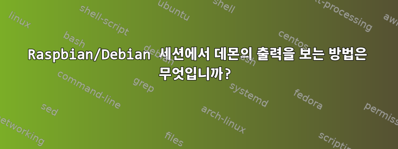 Raspbian/Debian 세션에서 데몬의 출력을 보는 방법은 무엇입니까?