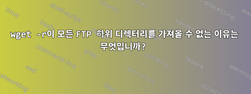 wget -r이 모든 FTP 하위 디렉터리를 가져올 수 없는 이유는 무엇입니까?