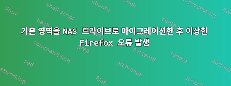 기본 영역을 NAS 드라이브로 마이그레이션한 후 이상한 Firefox 오류 발생